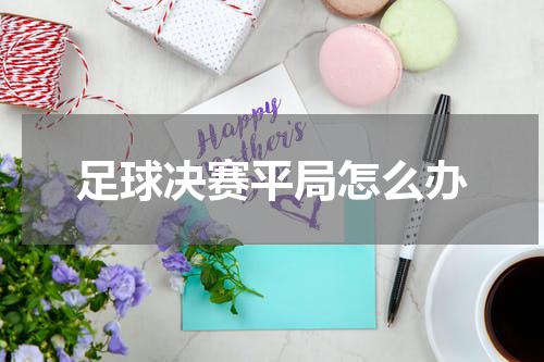 足球决赛平局怎么办