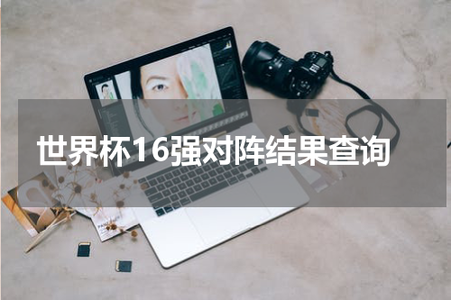 世界杯16强对阵结果查询