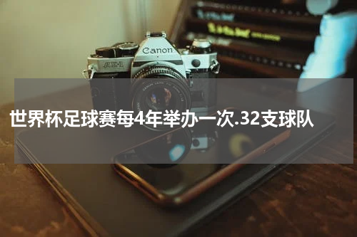 世界杯足球赛每4年举办一次.32支球队