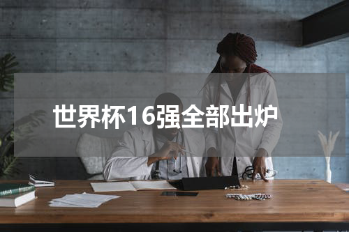 世界杯16强全部出炉