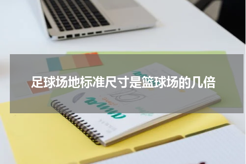 足球场地标准尺寸是篮球场的几倍