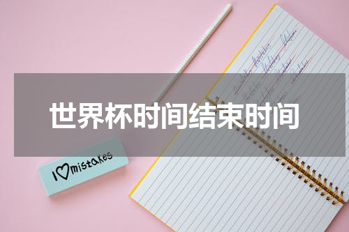 世界杯时间结束时间