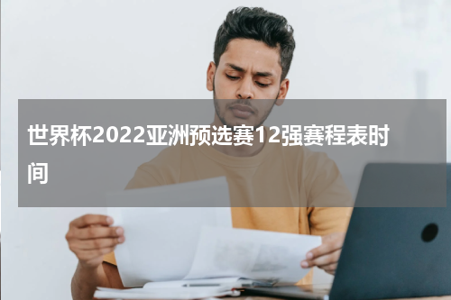 世界杯2022亚洲预选赛12强赛程表时间