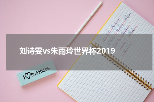 刘诗雯vs朱雨玲世界杯2019