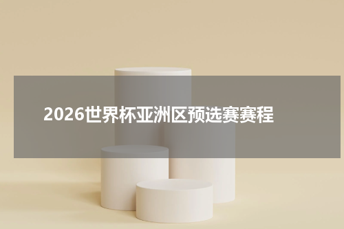 2026世界杯亚洲区预选赛赛程