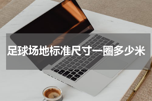 足球场地标准尺寸一圈多少米