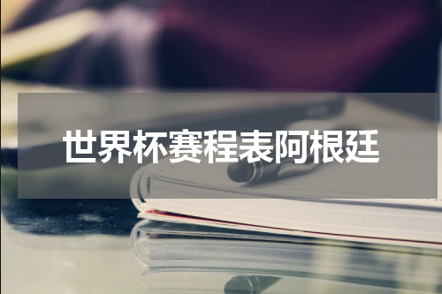 世界杯赛程表阿根廷