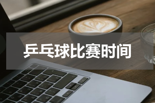 乒乓球比赛时间