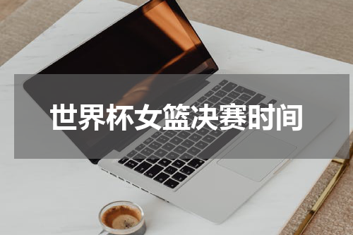 世界杯女篮决赛时间