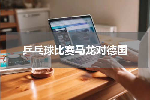 乒乓球比赛马龙对德国