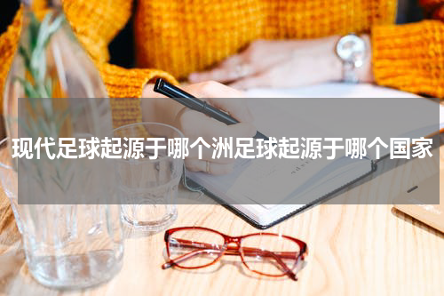 现代足球起源于哪个洲足球起源于哪个国家