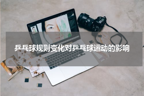 乒乓球规则变化对乒乓球运动的影响