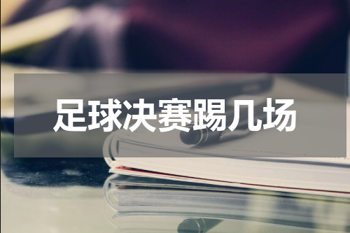 足球决赛踢几场