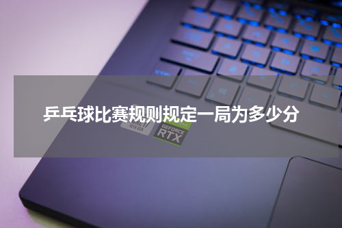 乒乓球比赛规则规定一局为多少分