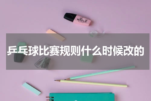 乒乓球比赛规则什么时候改的