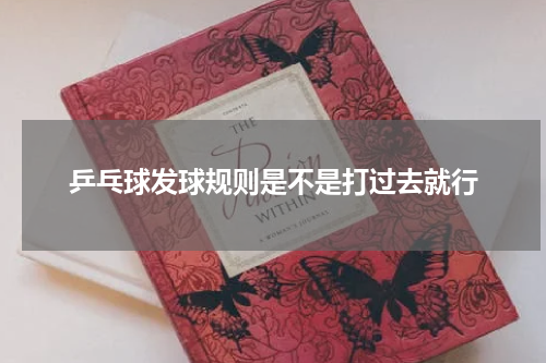 乒乓球发球规则是不是打过去就行