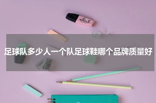 足球队多少人一个队足球鞋哪个品牌质量好