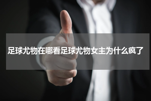 足球尤物在哪看足球尤物女主为什么疯了