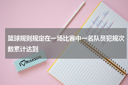 篮球规则规定在一场比赛中一名队员犯规次数累计达到