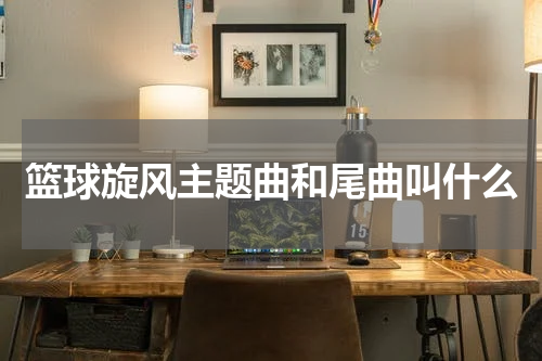 篮球旋风主题曲和尾曲叫什么