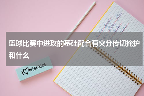 篮球比赛中进攻的基础配合有突分传切掩护和什么