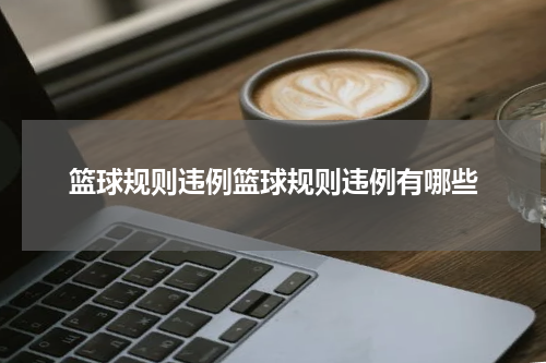 篮球规则违例篮球规则违例有哪些