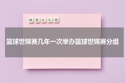 篮球世锦赛几年一次举办篮球世锦赛分组