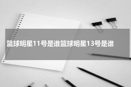 篮球明星11号是谁篮球明星13号是谁