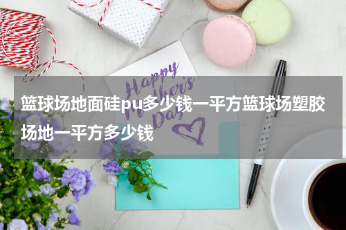 篮球场地面硅pu多少钱一平方篮球场塑胶场地一平方多少钱