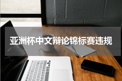 亚洲杯中文辩论锦标赛违规