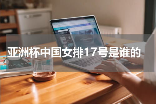 亚洲杯中国女排17号是谁的