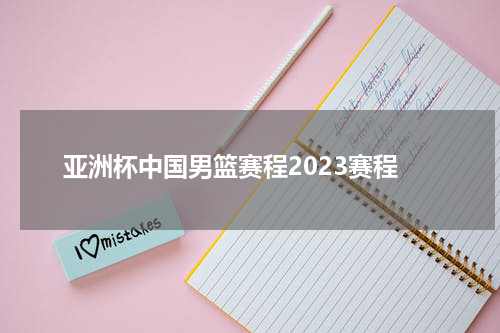 亚洲杯中国男篮赛程2023赛程