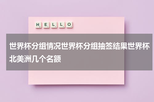 世界杯分组情况世界杯分组抽签结果世界杯北美洲几个名额