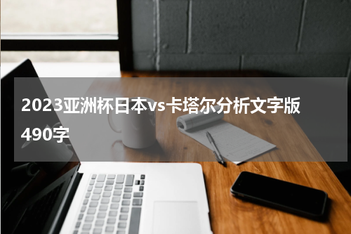 2023亚洲杯日本vs卡塔尔分析文字版490字