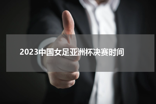 2023中国女足亚洲杯决赛时间