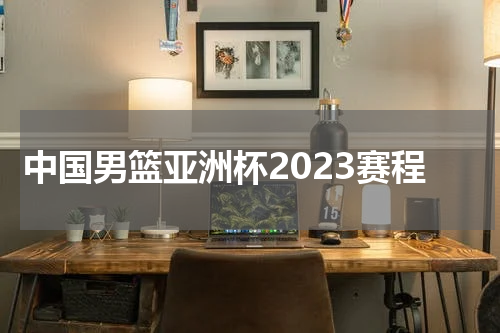 中国男篮亚洲杯2023赛程