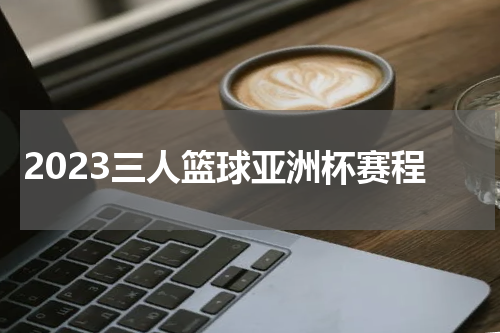 2023三人篮球亚洲杯赛程