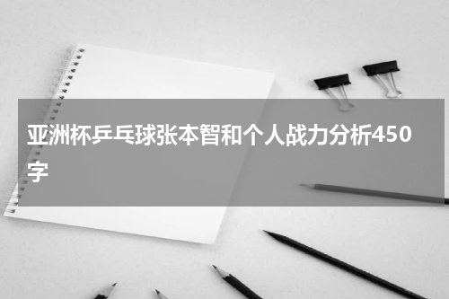 亚洲杯乒乓球张本智和个人战力分析450字