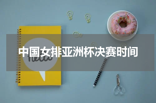 中国女排亚洲杯决赛时间
