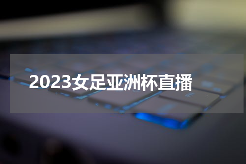 2023女足亚洲杯直播