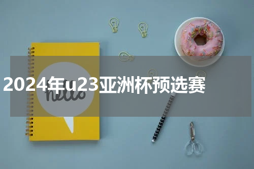 2024年u23亚洲杯预选赛