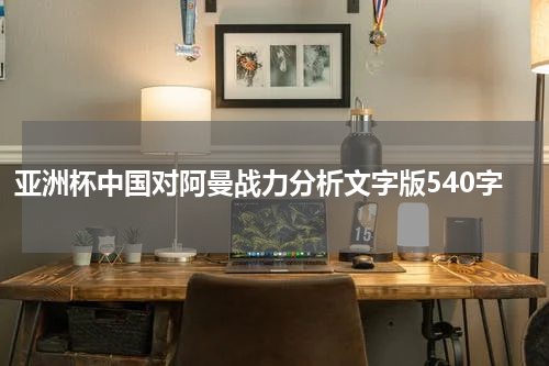 亚洲杯中国对阿曼战力分析文字版540字