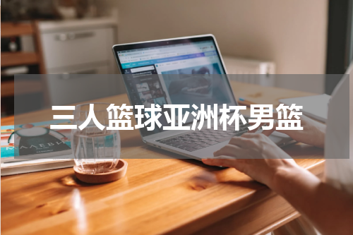三人篮球亚洲杯男篮