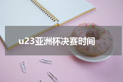 u23亚洲杯决赛时间