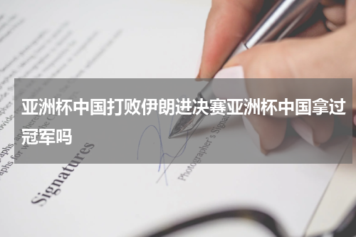 亚洲杯中国打败伊朗进决赛亚洲杯中国拿过冠军吗