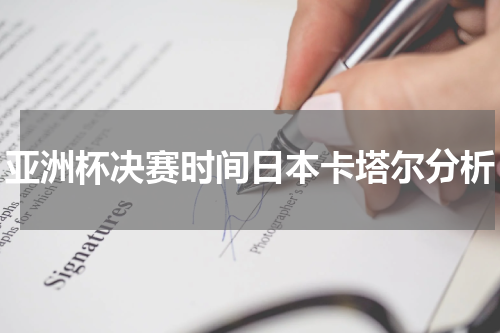亚洲杯决赛时间日本卡塔尔分析