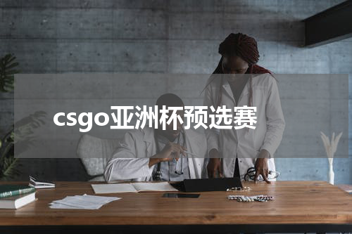 csgo亚洲杯预选赛