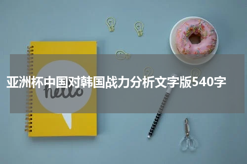 亚洲杯中国对韩国战力分析文字版540字