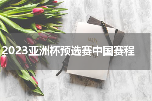 2023亚洲杯预选赛中国赛程