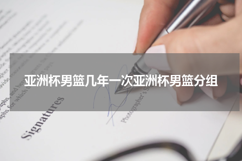 亚洲杯男篮几年一次亚洲杯男篮分组